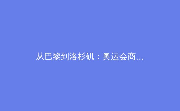 从巴黎到洛杉矶：奥运会商业与科技革命下的体育新纪元 - 3