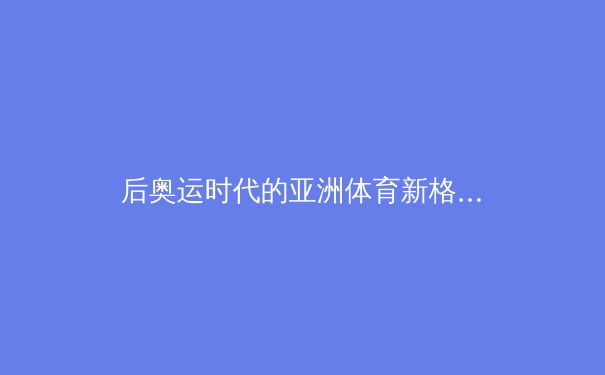 后奥运时代的亚洲体育新格局：从竞技场到全民健身的战略转型 - 3