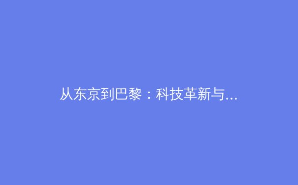 从东京到巴黎：科技革新与人文精神如何重塑现代体育竞技格局 - 4