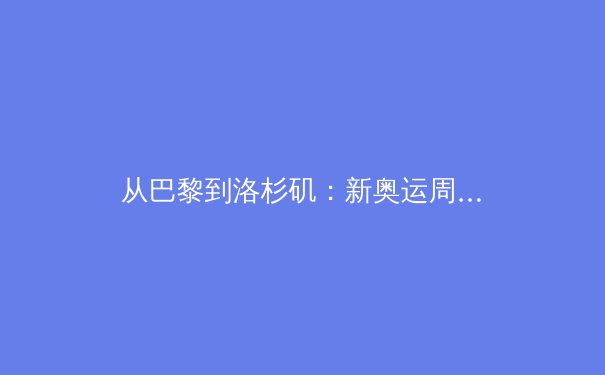 从巴黎到洛杉矶：新奥运周期下，科技如何重塑竞技体育的边界